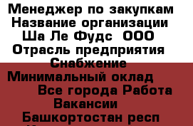 Менеджер по закупкам › Название организации ­ Ша-Ле-Фудс, ООО › Отрасль предприятия ­ Снабжение › Минимальный оклад ­ 40 000 - Все города Работа » Вакансии   . Башкортостан респ.,Караидельский р-н